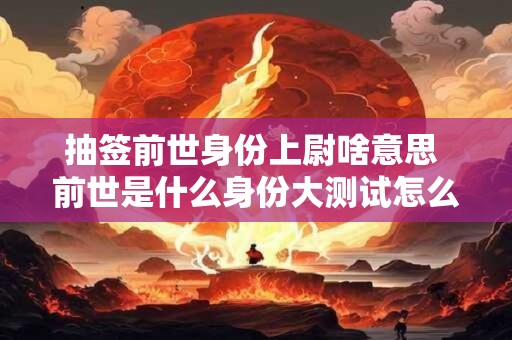 抽签前世身份上尉啥意思 前世是什么身份大测试怎么算