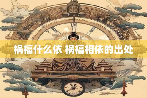 祸福什么依 祸福相依的出处