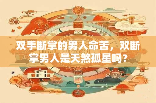 双手断掌的男人命苦，双断掌男人是天煞孤星吗？