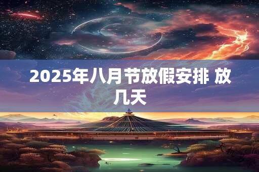 2025年八月节放假安排 放几天