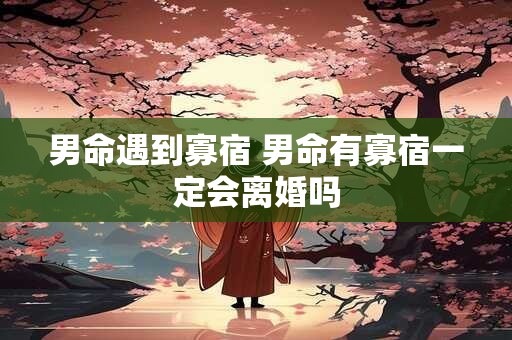 男命遇到寡宿 男命有寡宿一定会离婚吗