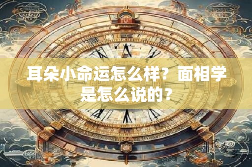 耳朵小命运怎么样？面相学是怎么说的？