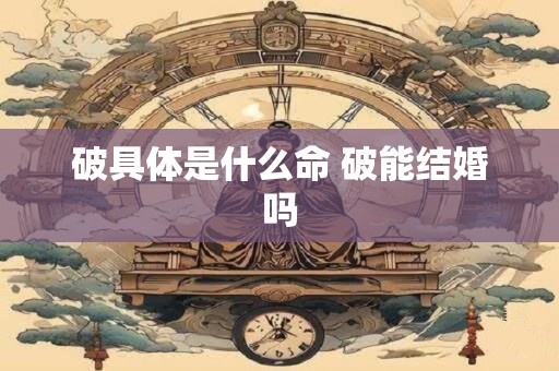 破具体是什么命 破能结婚吗