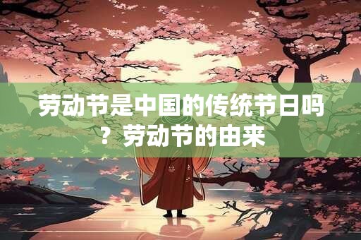 劳动节是中国的传统节日吗？劳动节的由来