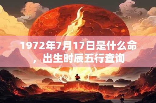 详细阅读:1972年7月17日是什么命,出生时辰五行查询 1972年7月17日是什么命,出生时辰五行查询