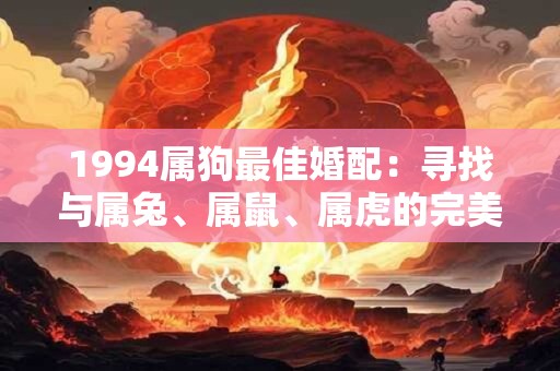 1994属狗最佳婚配：寻找与属兔、属鼠、属虎的完美契合