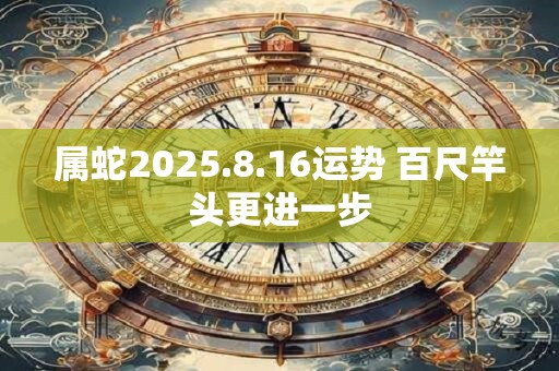 属蛇2025.8.16运势 百尺竿头更进一步
