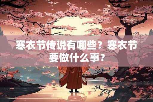 寒衣节传说有哪些？寒衣节要做什么事？