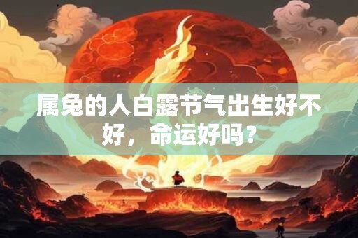 属兔的人白露节气出生好不好，命运好吗？