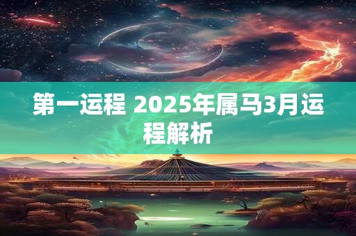 第一运程 2025年属马3月运程解析
