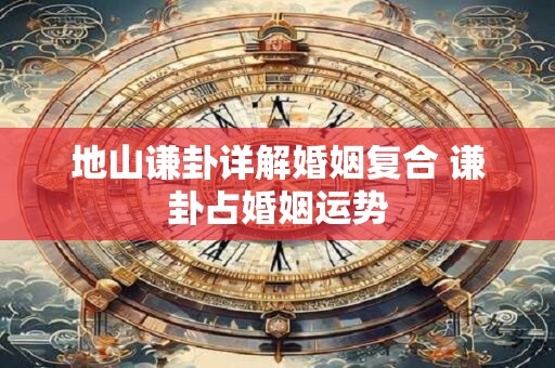 地山谦卦详解婚姻复合 谦卦占婚姻运势