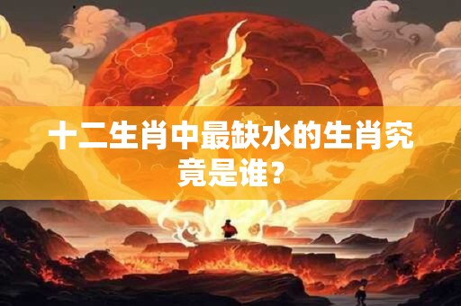 十二生肖中最缺水的生肖究竟是谁？