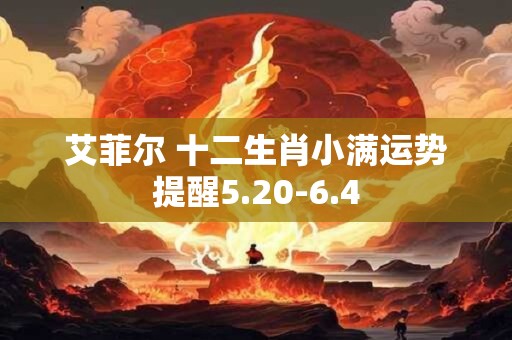 艾菲尔 十二生肖小满运势提醒5.20-6.4