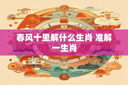 春风十里解什么生肖 准解一生肖