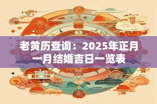 老黄历查询：2025年正月一月结婚吉日一览表