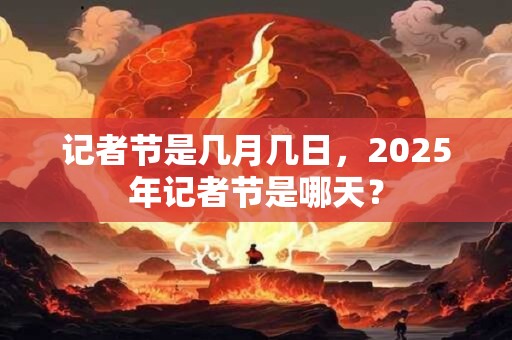 详细阅读:记者节是几月几日,2025年记者节是哪天? 记者节是几月几日,2025年记者节是哪天?