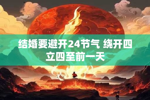 结婚要避开24节气 绕开四立四至前一天