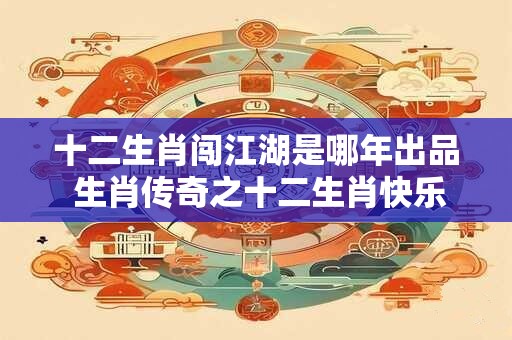 十二生肖闯江湖是哪年出品 生肖传奇之十二生肖快乐街