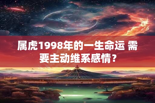 属虎1998年的一生命运 需要主动维系感情？