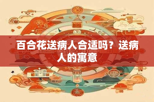 百合花送病人合适吗？送病人的寓意