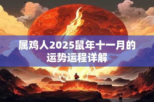 属鸡人2025鼠年十一月的运势运程详解 属鸡人2025鼠年十一月的运势运程详解