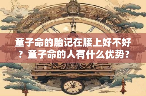 童子命的胎记在腰上好不好？童子命的人有什么优势？