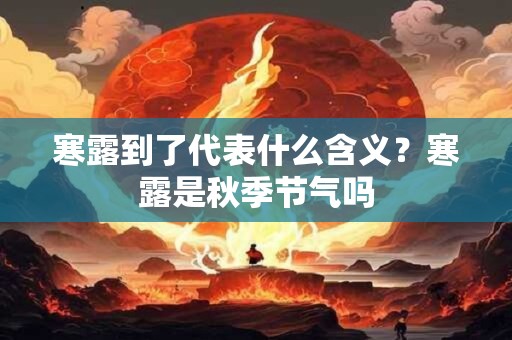 寒露到了代表什么含义？寒露是秋季节气吗