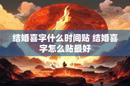 结婚喜字什么时间贴 结婚喜字怎么贴最好