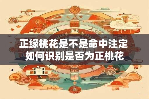 正缘桃花是不是命中注定 如何识别是否为正桃花