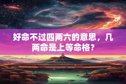 好命不过四两六的意思，几两命是上等命格？