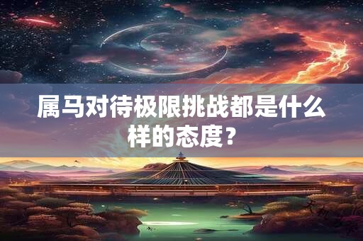 属马对待极限挑战都是什么样的态度？