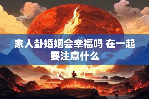 家人卦婚姻会幸福吗 在一起要注意什么