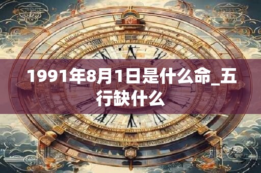 1991年8月1日是什么命_五行缺什么