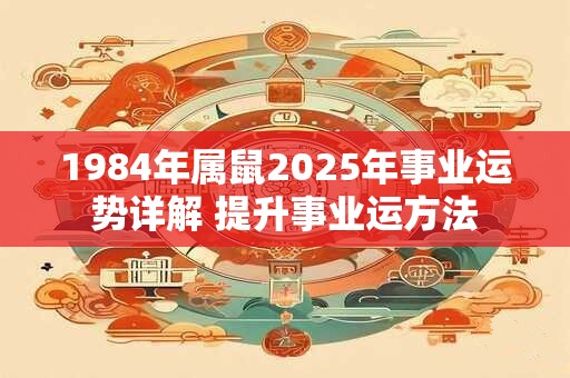 1984年属鼠2025年事业运势详解 提升事业运方法