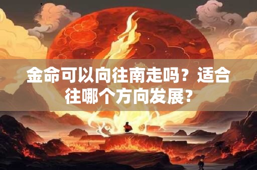 金命可以向往南走吗？适合往哪个方向发展？