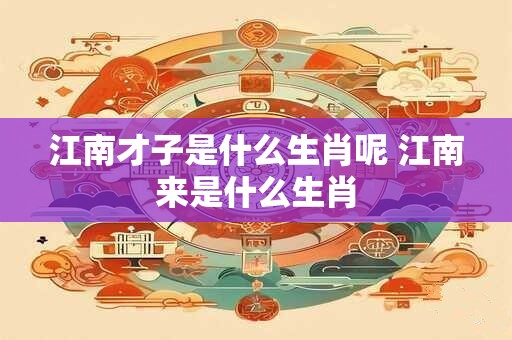江南才子是什么生肖呢 江南来是什么生肖