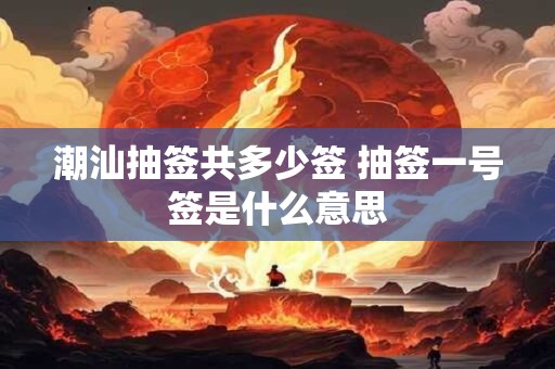 潮汕抽签共多少签 抽签一号签是什么意思