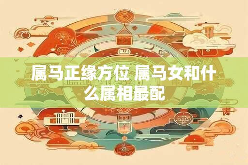属马正缘方位 属马女和什么属相最配