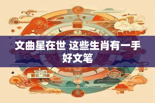 文曲星在世 这些生肖有一手好文笔