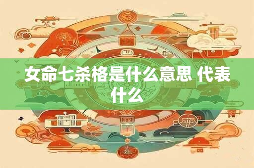 女命七杀格是什么意思 代表什么