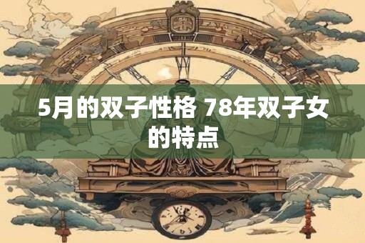 5月的双子性格 78年双子女的特点