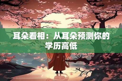 耳朵看相：从耳朵预测你的学历高低