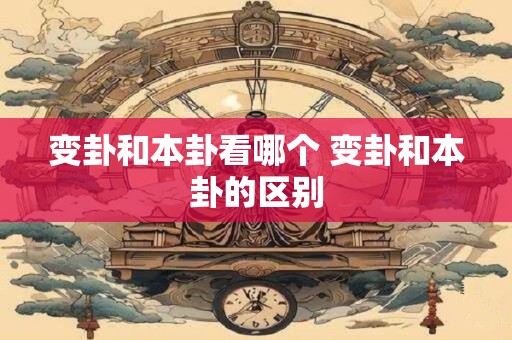 变卦和本卦看哪个 变卦和本卦的区别