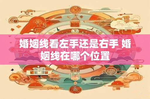 婚姻线看左手还是右手 婚姻线在哪个位置