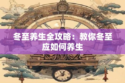 冬至养生全攻略：教你冬至应如何养生
