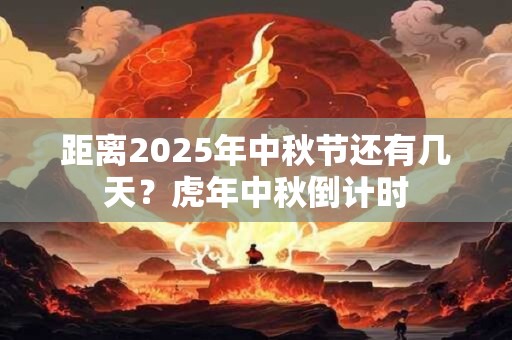 距离2025年中秋节还有几天？虎年中秋倒计时