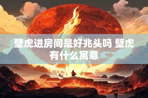 壁虎进房间是好兆头吗 壁虎有什么寓意