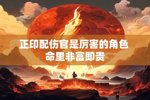正印配伤官是厉害的角色 命里非富即贵