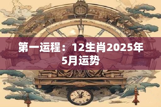 第一运程：12生肖2025年5月运势
