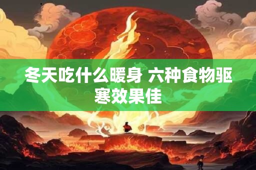冬天吃什么暖身 六种食物驱寒效果佳